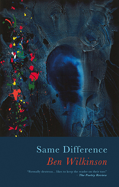 This covers shows an abstract painting made up of blues and grey. There are splashed of red and green down the left hand side and a face-like smudge in the centre. The text reads: Same Difference, Ben Wilkinson "Formally dextrous... likes to keep the reader on their toes." The Poetry Review